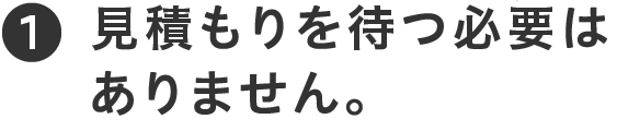 見積もりを待つ必要はありません。